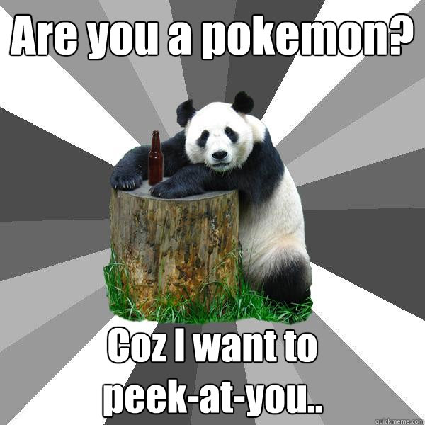 Are you a pokemon? Coz I want to 
peek-at-you..  Pickup-Line Panda