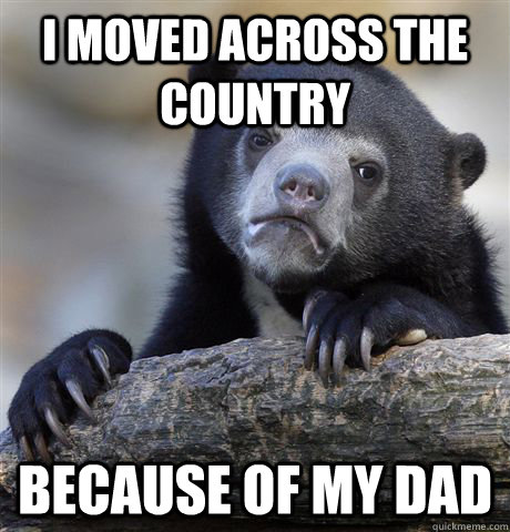 I moved across the country Because of my dad  Confession Bear