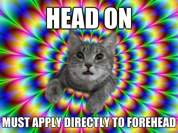 Head on MUST Apply directly to forehead  - Head on MUST Apply directly to forehead   Addictive personality cat