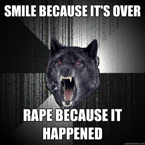 Smile because it's over rape because it happened  Insanity Wolf