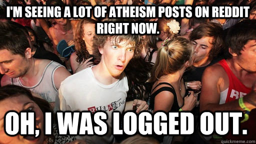 I'm seeing a lot of atheism posts on reddit right now. Oh, I was logged out.   Sudden Clarity Clarence