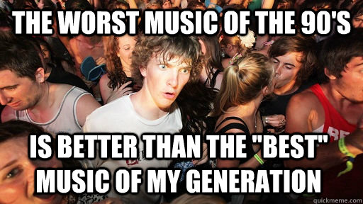 The worst music of the 90's Is better than the 