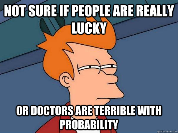 Not sure if people are really lucky or doctors are terrible with probability  - Not sure if people are really lucky or doctors are terrible with probability   Futurama Fry