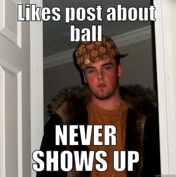 LIKES POST ABOUT BALL NEVER SHOWS UP Scumbag Steve