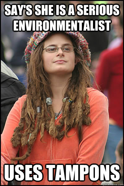 Say's she is a serious environmentalist  Uses tampons  College Liberal