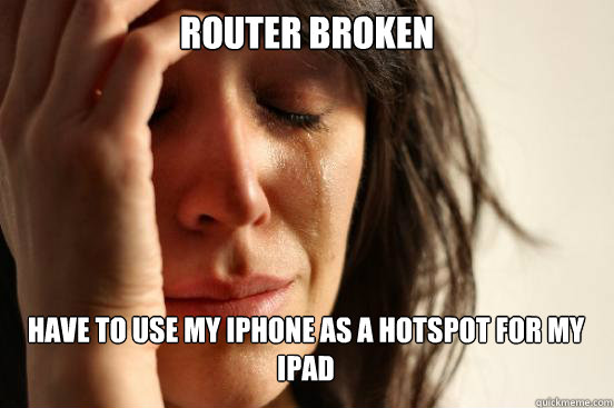 router broken
 have to use my iphone as a hotspot for my ipad Caption 3 goes here  First World Problems