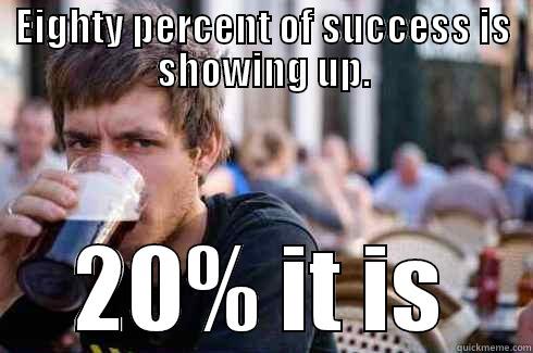 EIGHTY PERCENT OF SUCCESS IS SHOWING UP. 20% IT IS Lazy College Senior