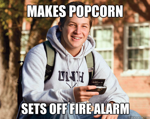 Makes popcorn Sets off fire alarm  College Freshman