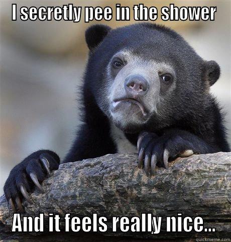 I SECRETLY PEE IN THE SHOWER AND IT FEELS REALLY NICE... Confession Bear