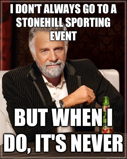I don't always go to a Stonehill sporting event but when I do, it's never - I don't always go to a Stonehill sporting event but when I do, it's never  The Most Interesting Man In The World