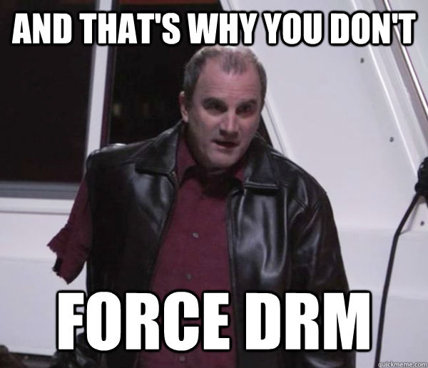 and that's why you don't force drm - and that's why you don't force drm  Misc