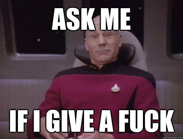 ask me if i give a fuck - ask me if i give a fuck  Derp Captain Picard