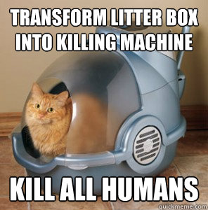 Transform litter box into killing machine kill all humans  Space Cat