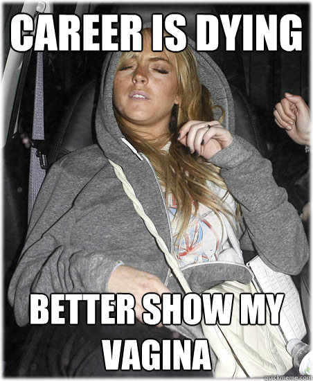 Career is dying  Better show my Vagina - Career is dying  Better show my Vagina  lohan on career