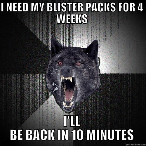 I NEED MY BLISTER PACKS FOR 4 WEEKS I'LL BE BACK IN 10 MINUTES Insanity Wolf