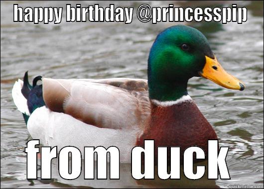 HAPPY BIRTHDAY @PRINCESSPIP FROM DUCK Actual Advice Mallard