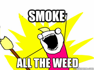 all the weed smoke  All The Thigns