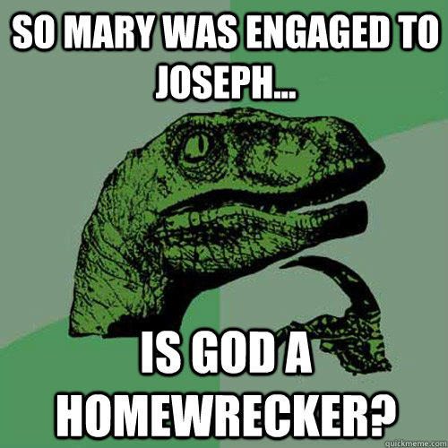 So Mary was engaged to Joseph... Is God a homewrecker?  Philosoraptor