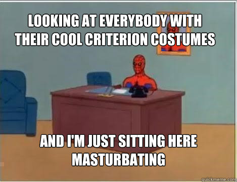 Looking at everybody with their cool criterion costumes And I'm just sitting here masturbating  Spiderman