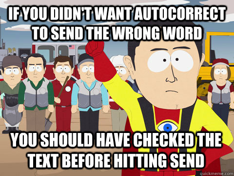 If you didn't want autocorrect to send the wrong word you should have checked the text before hitting send  Captain Hindsight