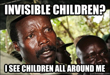 Invisible Children? I see children all around me  Kony