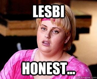 Lesbi Honest... - Lesbi Honest...  Fat Amy Lesbi Honest