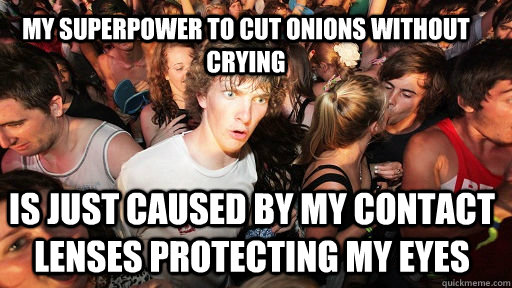 My superpower to cut onions without crying is just caused by my contact lenses protecting my eyes  Sudden Clarity Clarence