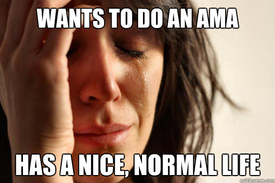 Wants to do an AMA has a nice, normal life   First World Reddit Problem