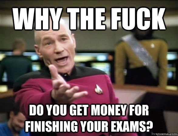 why the fuck do you get money for finishing your exams? - why the fuck do you get money for finishing your exams?  Annoyed Picard HD
