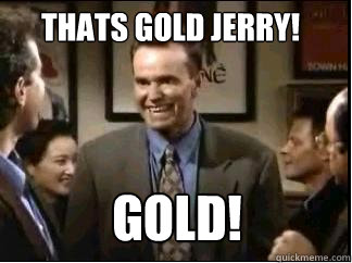 THATS GOLD JERRY! GOLD! - THATS GOLD JERRY! GOLD!  Seinfeld Kenny Bania