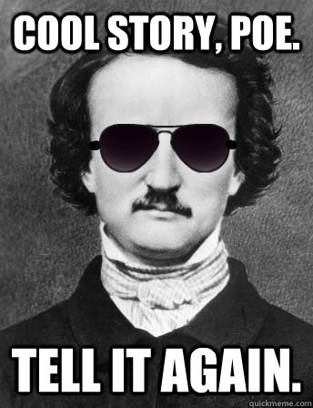 cool story, poe. tell it again.  Edgar Allan Bro