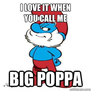 I Love it when 
you call me Big Poppa - I Love it when 
you call me Big Poppa  Big Papa Smurf
