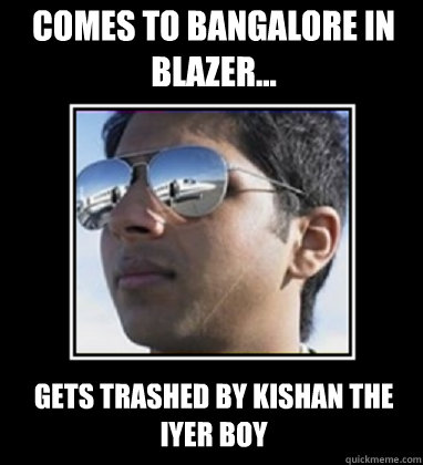 comes to bangalore in Blazer... gets trashed by Kishan the iyer boy  Rich Delhi Boy