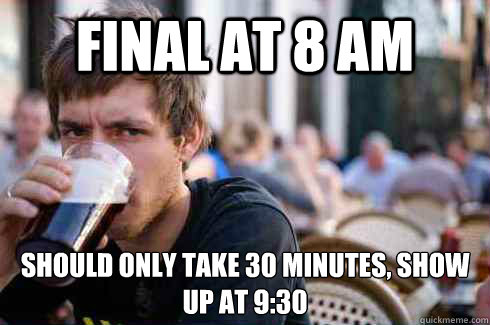 Final at 8 am should only take 30 minutes, show up at 9:30 - Final at 8 am should only take 30 minutes, show up at 9:30  Lazy College Senior