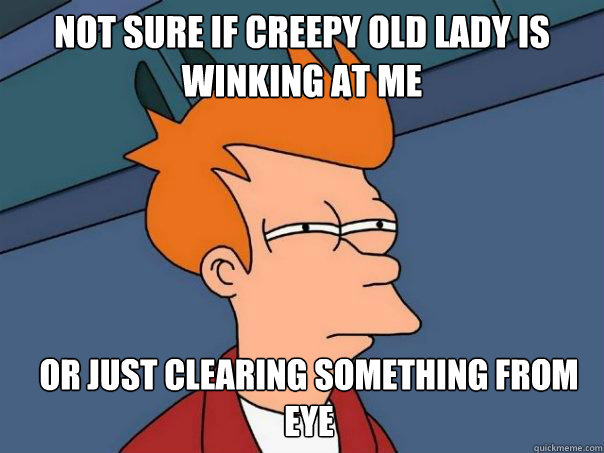 Not sure if creepy old lady is winking at me Or just clearing something from eye  Futurama Fry