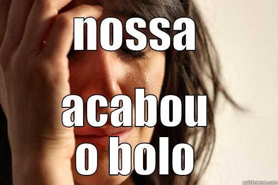 NOSSA ACABOU O BOLO First World Problems