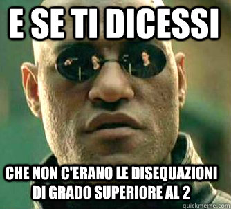 e se ti dicessi che non c'erano le disequazioni di grado superiore al 2  Matrix Morpheus