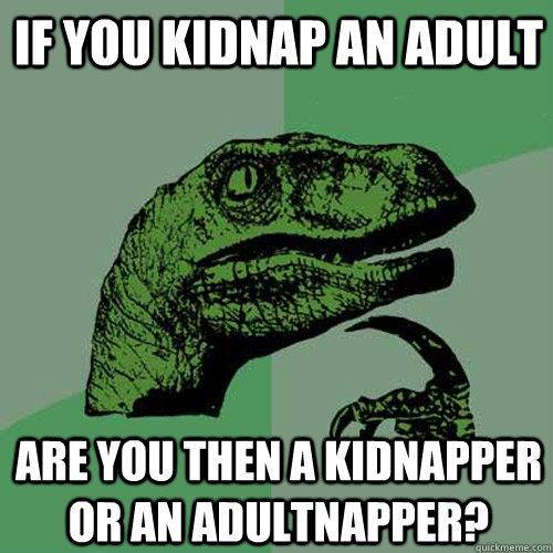 if you kidnap an adult are you then a kidnapper or an adultnapper? - if you kidnap an adult are you then a kidnapper or an adultnapper?  Philosoraptor