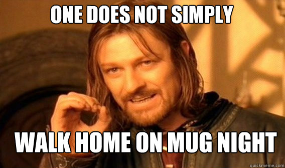 One does not simply walk home on mug night  Boromir
