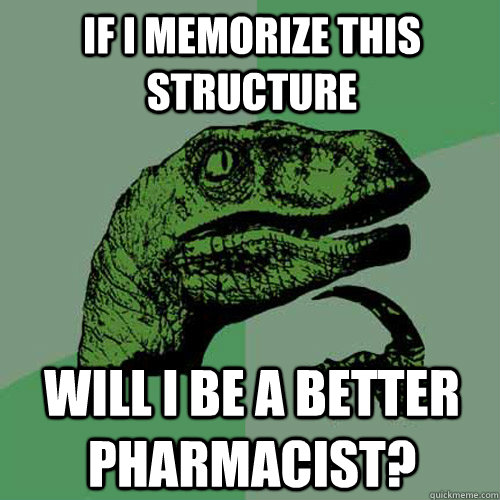 If I memorize this structure Will I be a better pharmacist?  Philosoraptor