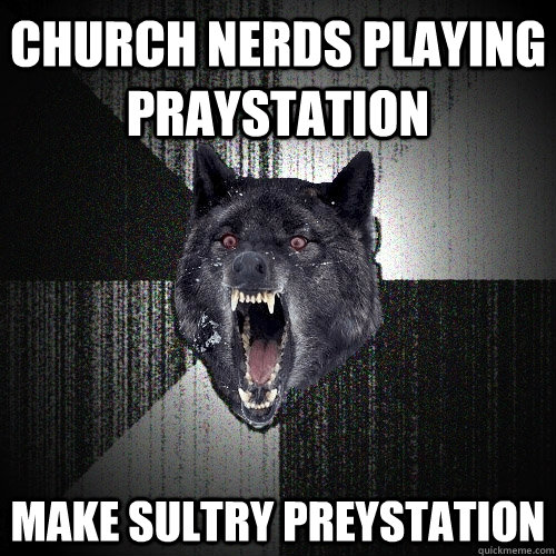 Church nerds playing praystation make sultry preystation  Insanity Wolf