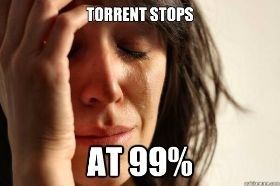 Torrent Stops at 99%  First World Problems