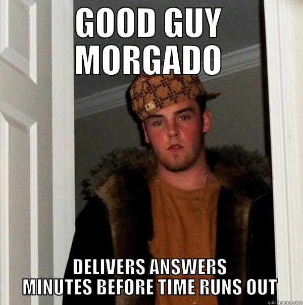 GOOD GUY MORGADO DELIVERS ANSWERS MINUTES BEFORE TIME RUNS OUT Scumbag Steve