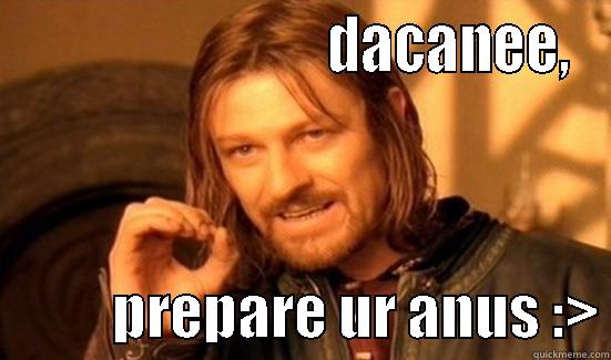                            DACANEE,            PREPARE UR ANUS :> Boromir