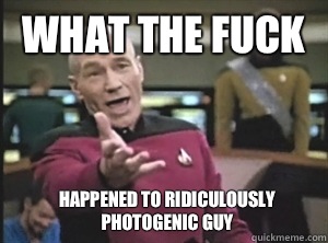 What the fuck Happened to ridiculously photogenic guy  Annoyed Picard