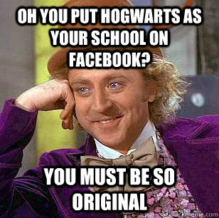 Oh you put hogwarts as your school on facebook? you must be so original  Condescending Wonka