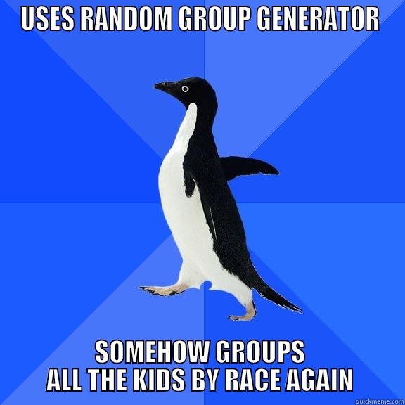 USES RANDOM GROUP GENERATOR SOMEHOW GROUPS ALL THE KIDS BY RACE AGAIN Socially Awkward Penguin