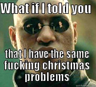 WHAT IF I TOLD YOU   THAT I HAVE THE SAME FUCKING CHRISTMAS PROBLEMS Matrix Morpheus