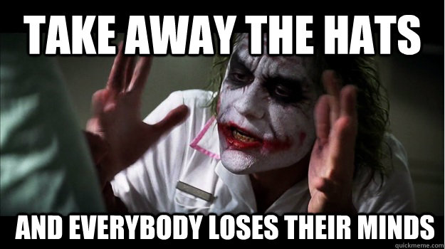 Take away the hats  AND EVERYBODY LOSES THEIR MINDS  Joker Mind Loss