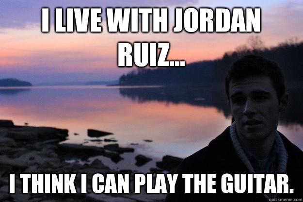 I live with Jordan Ruiz... I think I can play the guitar.  